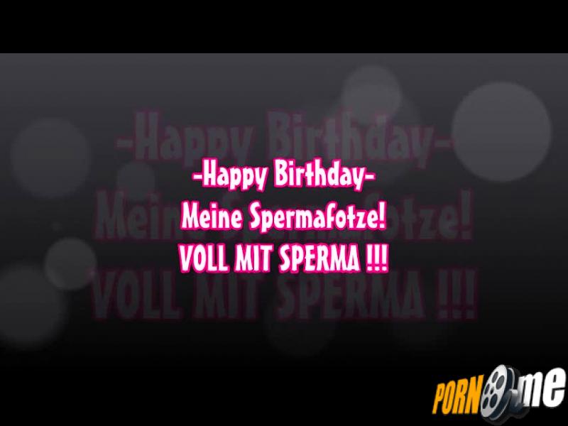-Happy Birthday- Meine Spermafotze! VOLL MIT SPERMA !!!